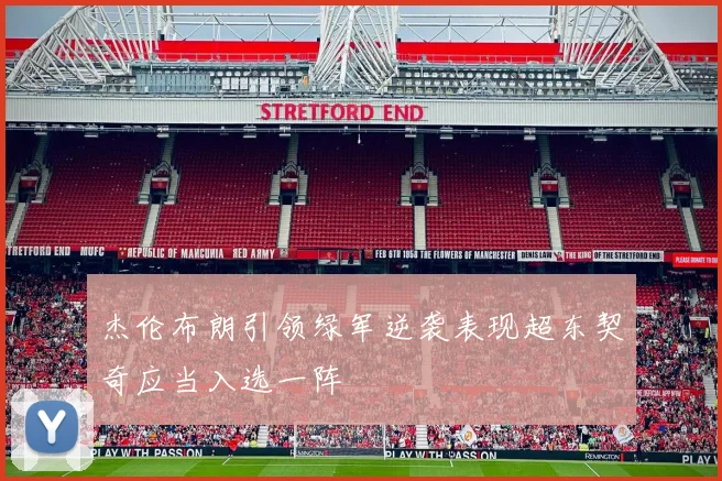 杰伦布朗引领绿军逆袭表现超东契奇应当入选一阵