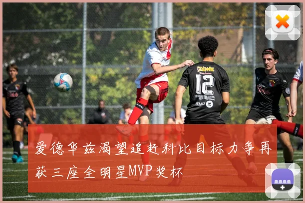 爱德华兹渴望追赶科比目标力争再获三座全明星MVP奖杯