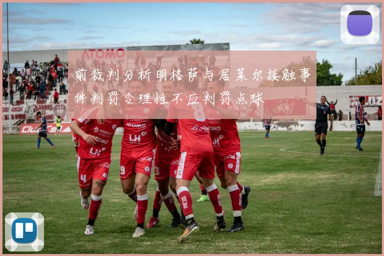 前裁判分析明格萨与居莱尔接触事件判罚合理性不应判罚点球