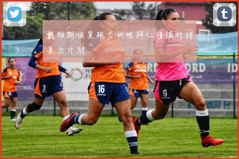 戴维斯恢复跑步训练拜仁谨慎对待复出计划