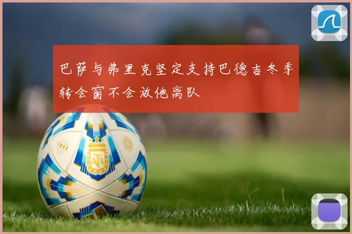 巴萨与弗里克坚定支持巴德吉冬季转会窗不会放他离队