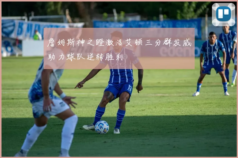 詹姆斯神之瞪激活艾顿三分群发威助力球队逆转胜利