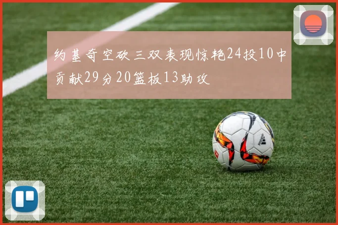 约基奇空砍三双表现惊艳24投10中贡献29分20篮板13助攻