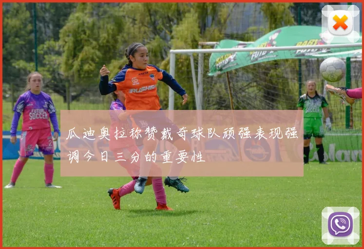 瓜迪奥拉称赞戴奇球队顽强表现强调今日三分的重要性