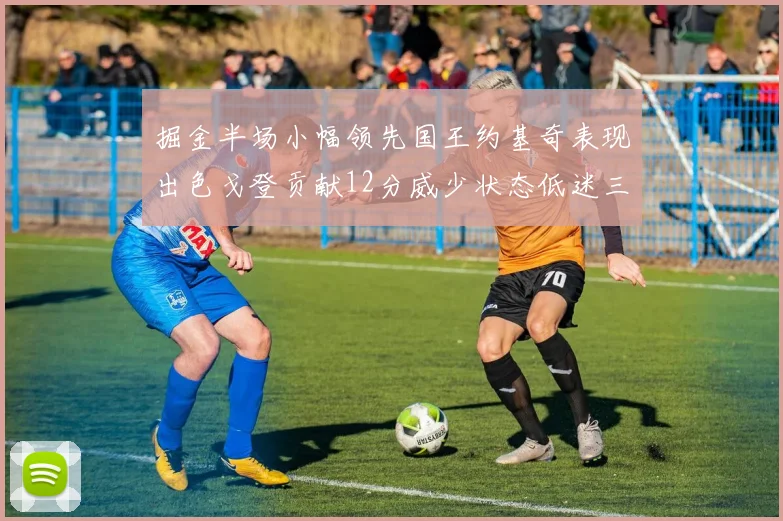 掘金半场小幅领先国王约基奇表现出色戈登贡献12分威少状态低迷三分球未能命中