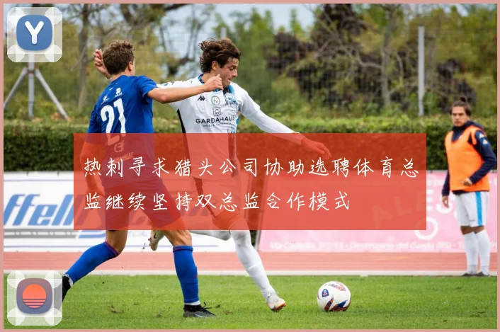 热刺寻求猎头公司协助选聘体育总监继续坚持双总监合作模式