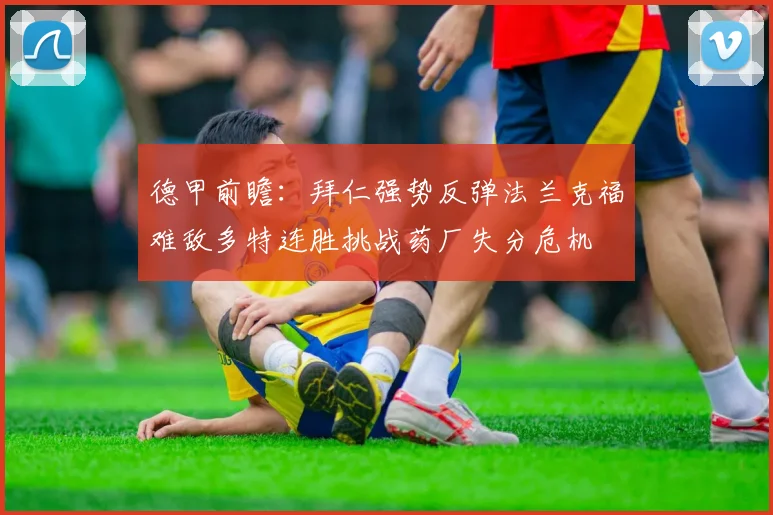 德甲前瞻：拜仁强势反弹法兰克福难敌多特连胜挑战药厂失分危机
