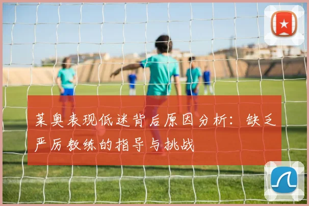莱奥表现低迷背后原因分析：缺乏严厉教练的指导与挑战