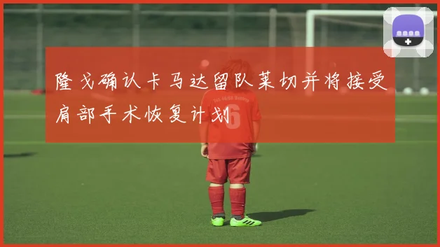 隆戈确认卡马达留队莱切并将接受肩部手术恢复计划