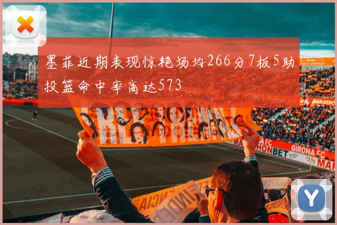 墨菲近期表现惊艳场均266分7板5助投篮命中率高达573