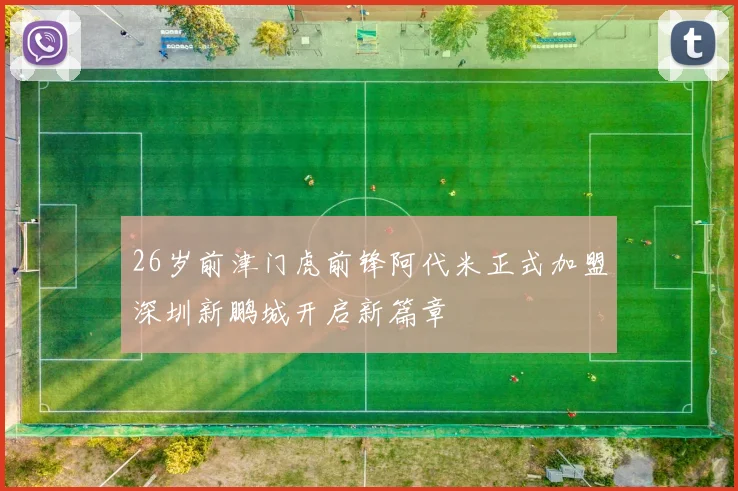 26岁前津门虎前锋阿代米正式加盟深圳新鹏城开启新篇章