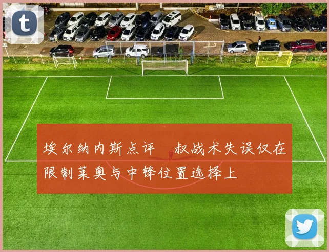 埃尔纳内斯点评囧叔战术失误仅在限制莱奥与中锋位置选择上