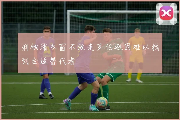 利物浦冬窗不放走罗伯逊因难以找到合适替代者