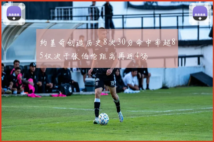 约基奇创造历史8次30分命中率超85仅次于张伯伦距离再近4场