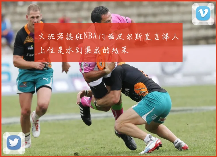 文班若接班NBA门面皮尔斯直言捧人上位是水到渠成的结果