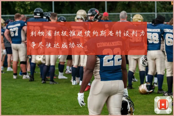 利物浦积极推进续约斯洛特谈判力争尽快达成协议
