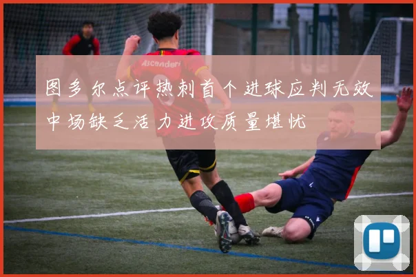 图多尔点评热刺首个进球应判无效中场缺乏活力进攻质量堪忧
