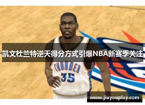 凯文杜兰特逆天得分方式引爆NBA新赛季关注