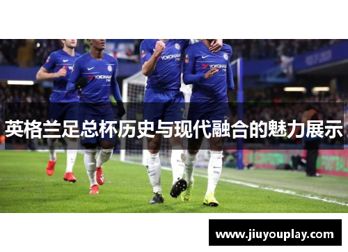 英格兰足总杯历史与现代融合的魅力展示