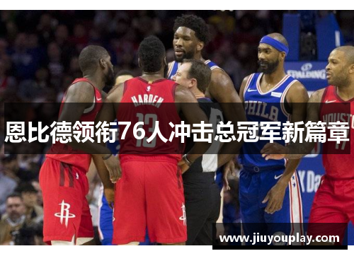 恩比德领衔76人冲击总冠军新篇章