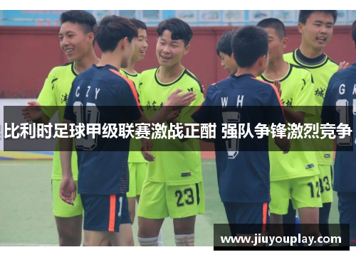 比利时足球甲级联赛激战正酣 强队争锋激烈竞争