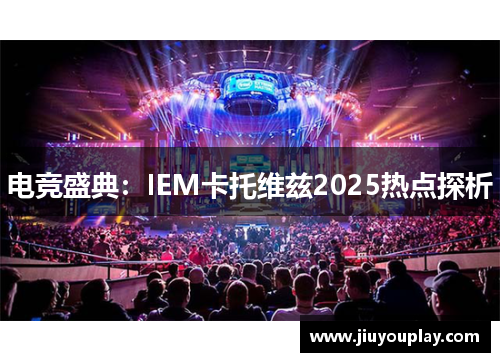电竞盛典：IEM卡托维兹2025热点探析