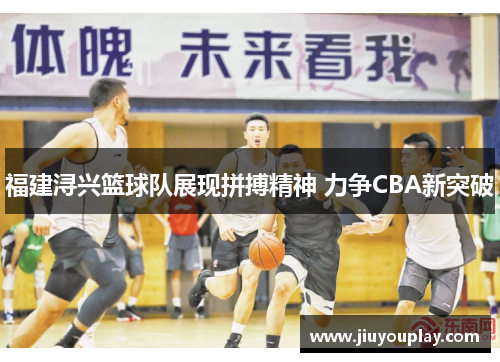 福建浔兴篮球队展现拼搏精神 力争CBA新突破