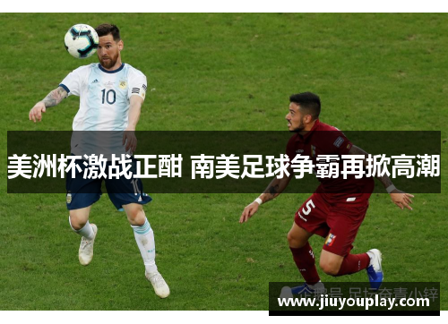 美洲杯激战正酣 南美足球争霸再掀高潮