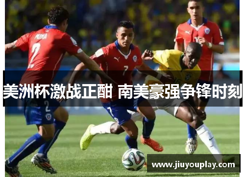 美洲杯激战正酣 南美豪强争锋时刻