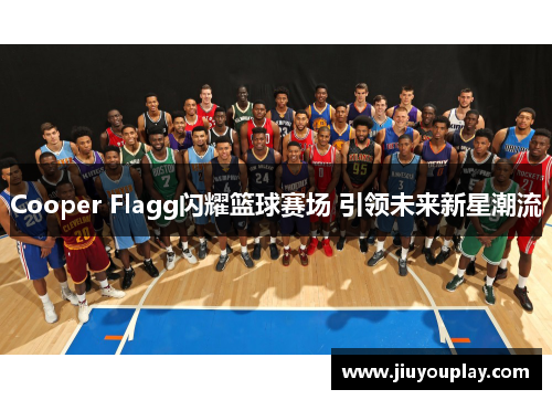 Cooper Flagg闪耀篮球赛场 引领未来新星潮流