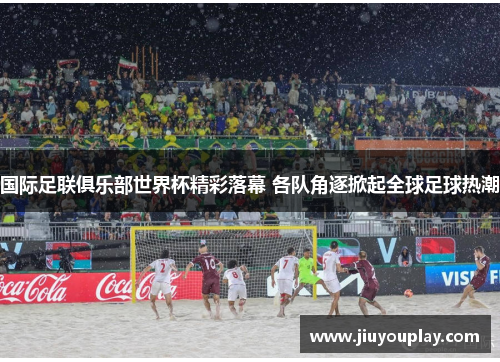 国际足联俱乐部世界杯精彩落幕 各队角逐掀起全球足球热潮