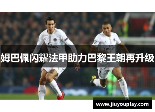 姆巴佩闪耀法甲助力巴黎王朝再升级