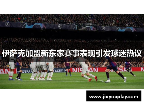 伊萨克加盟新东家赛事表现引发球迷热议