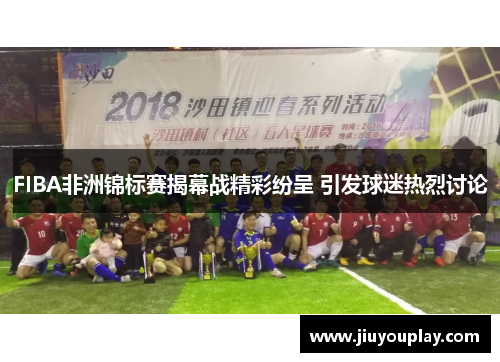 FIBA非洲锦标赛揭幕战精彩纷呈 引发球迷热烈讨论