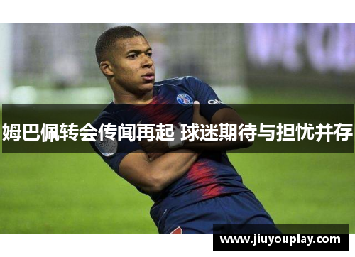 姆巴佩转会传闻再起 球迷期待与担忧并存