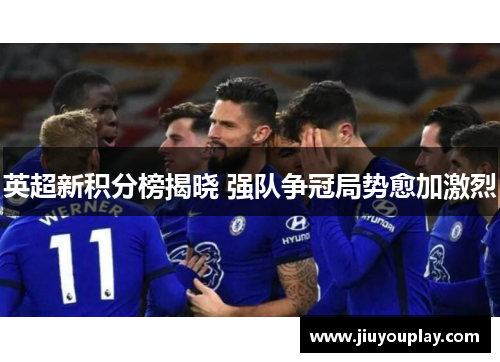 英超新积分榜揭晓 强队争冠局势愈加激烈