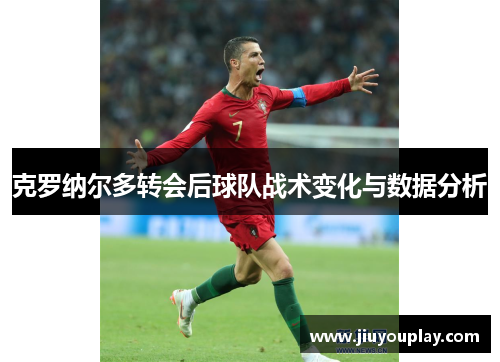 克罗纳尔多转会后球队战术变化与数据分析