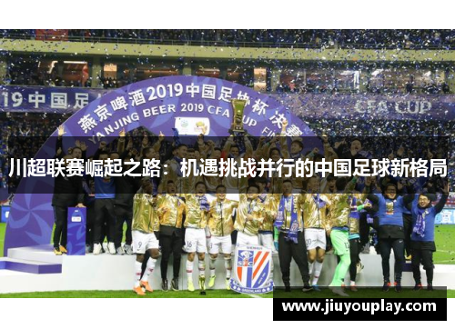 川超联赛崛起之路：机遇挑战并行的中国足球新格局